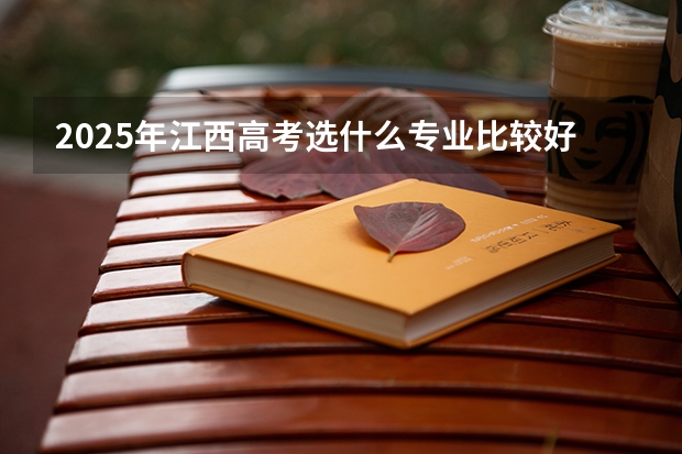 2025年江西高考选什么专业比较好