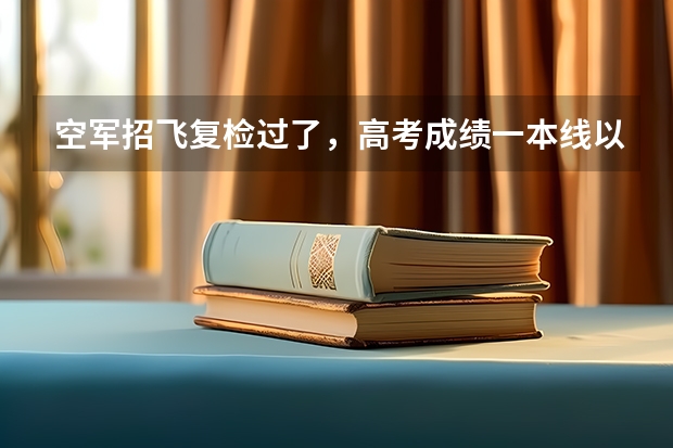空军招飞复检过了，高考成绩一本线以上，定选稳了吗？复检