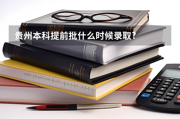 贵州本科提前批什么时候录取?