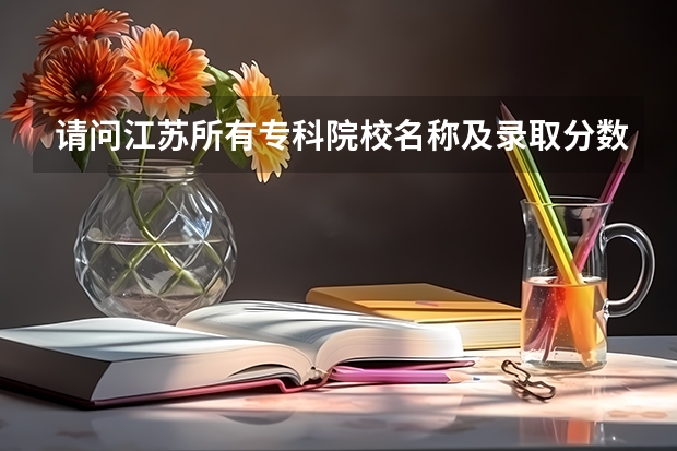 请问江苏所有专科院校名称及录取分数线和录取要求的选修等级？ 谢谢 江苏高考专科分数线