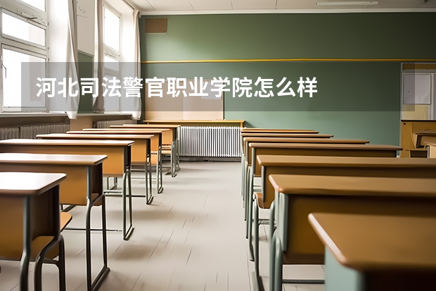 河北司法警官职业学院怎么样