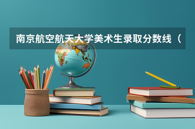 南京航空航天大学美术生录取分数线(南京航空航天大学美术生录取分数线)