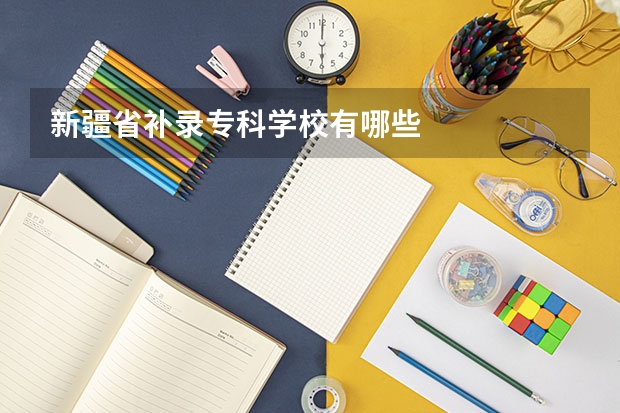 新疆省补录专科学校有哪些