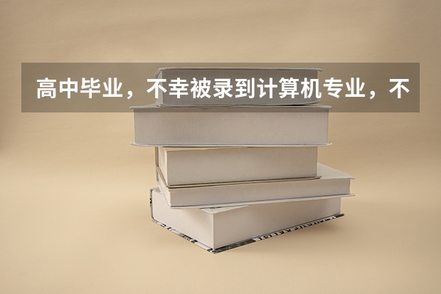 高中毕业，不幸被录到计算机专业，不知这专业如何？