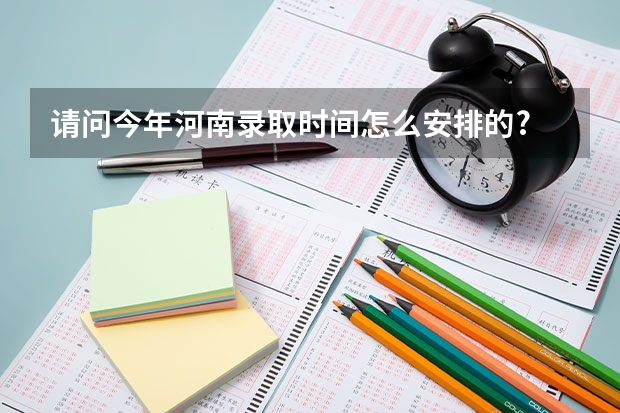 请问今年河南录取时间怎么安排的?