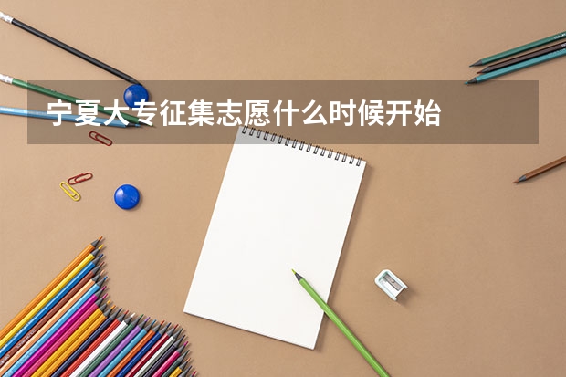 宁夏大专征集志愿什么时候开始
