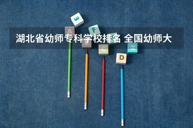 湖北省幼师专科学校排名 全国幼师大专学校排名