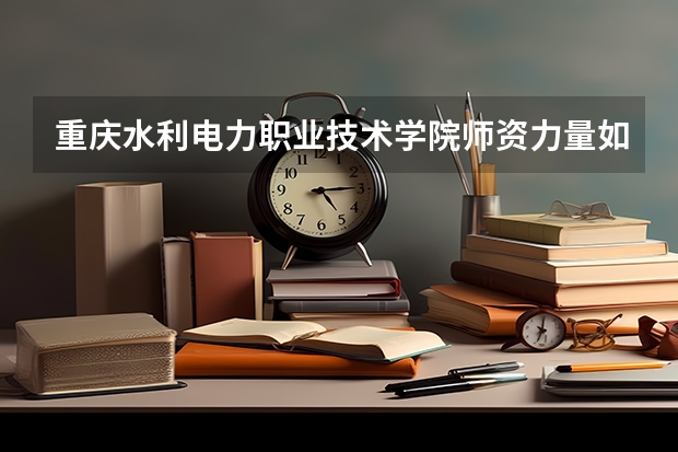 重庆水利电力职业技术学院师资力量如何 就业状况怎么样