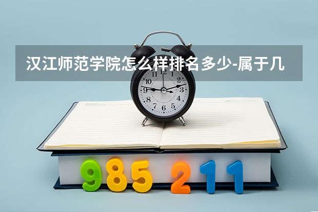 汉江师范学院怎么样排名多少-属于几本最好的专业有哪些好就业吗？