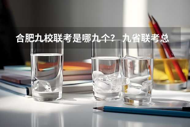合肥九校联考是哪九个？ 九省联考总人数