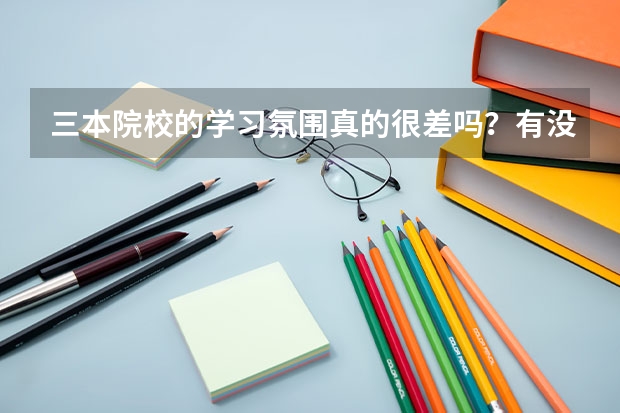 三本院校的学习氛围真的很差吗？有没有转专业的机会？可以选择第二专业吗？