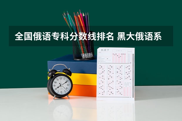 全国俄语专科分数线排名 黑大俄语系广西录取分数线
