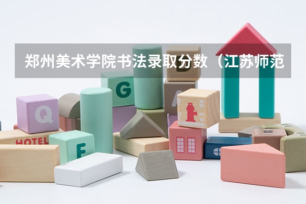 郑州美术学院书法录取分数（江苏师范大学书法专业录取分数线）