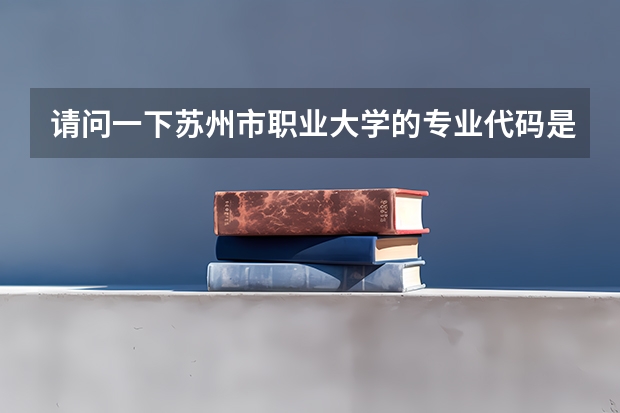 请问一下苏州市职业大学的专业代码是多少?