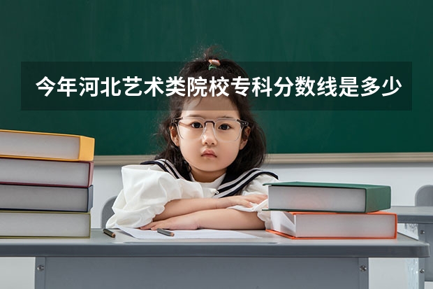 今年河北艺术类院校专科分数线是多少啊？