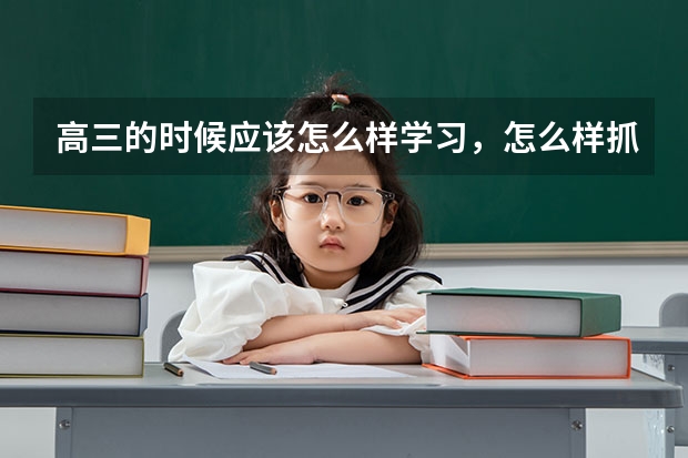 高三的时候应该怎么样学习,怎么样抓紧时间、
