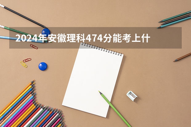 2024年安徽理科474分能考上什么大学?