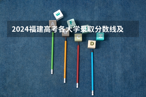 2024福建高考各大学录取分数线及位次汇总 最低分公布 福建省高考分数段从到,谢谢!