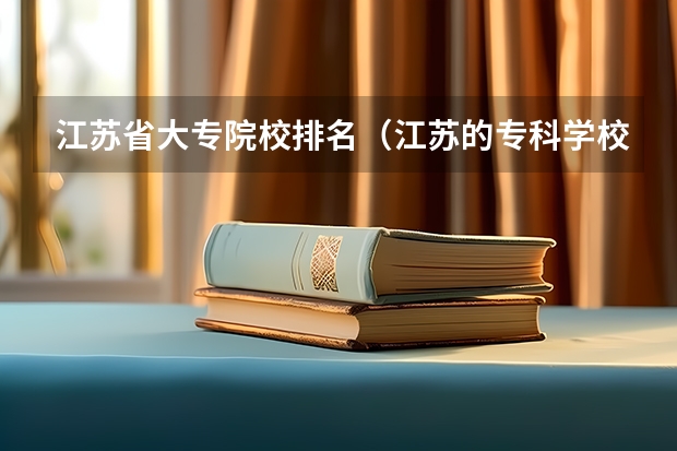 江苏省大专院校排名（江苏的专科学校排名）