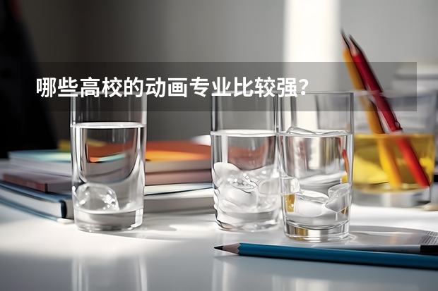 哪些高校的动画专业比较强？