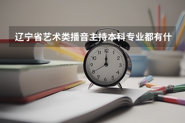 辽宁省艺术类播音主持本科专业都有什么学校