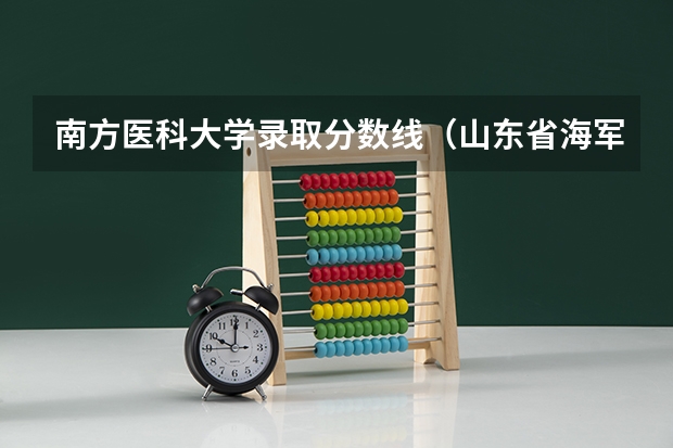 南方医科大学录取分数线(山东省海军青少年航空学校录取分数线)