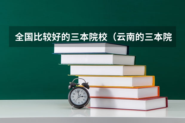 全国比较好的三本院校（云南的三本院校排名）