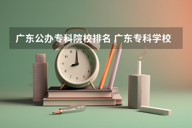 广东公办专科院校排名 广东专科学校排名榜及录取分数线