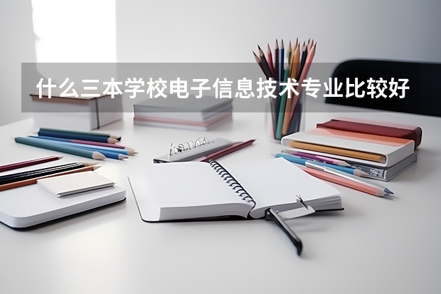 什么三本学校电子信息技术专业比较好啊？