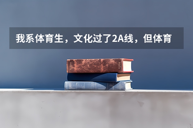 我系体育生，文化过了2A线，但体育只有198，请求一下今年补录有本科院校会降体育分吗？