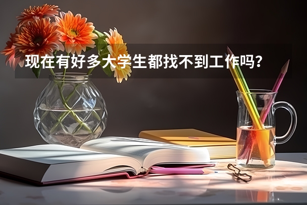 现在有好多大学生都找不到工作吗？