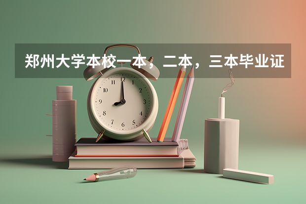 郑州大学本校一本，二本，三本毕业证有区别吗？急急急