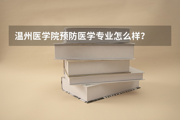 温州医学院预防医学专业怎么样？