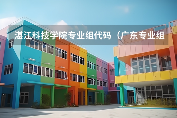 湛江科技学院专业组代码（广东专业组代码）