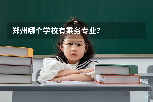 郑州哪个学校有乘务专业？