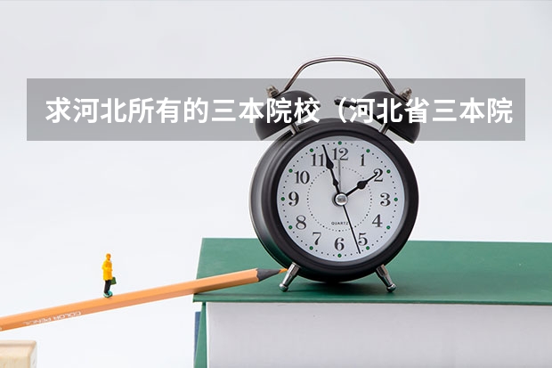 求河北所有的三本院校（河北省三本院校排名）