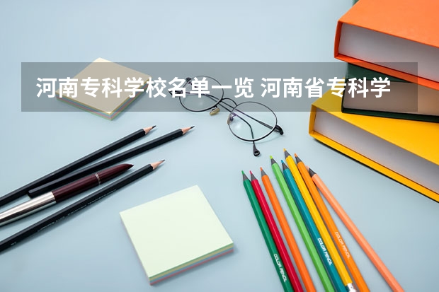 河南专科学校名单一览 河南省专科学校排名榜（河南省专科学校排名榜前十）