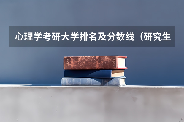 心理学考研大学排名及分数线（研究生录取分数线2023国家线）